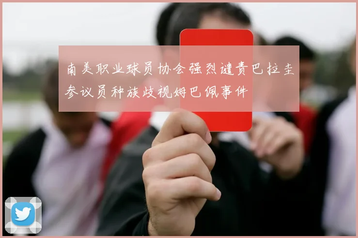 南美职业球员协会强烈谴责巴拉圭参议员种族歧视姆巴佩事件