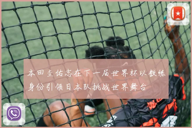 本田圭佑志在下一届世界杯以教练身份引领日本队挑战世界舞台