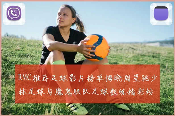 RMC推荐足球影片榜单揭晓周星驰少林足球与魔鬼联队足球教练精彩纷呈