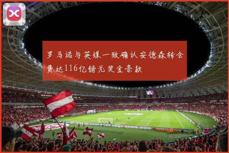 罗马诺与英媒一致确认安德森转会费达116亿镑无奖金条款
