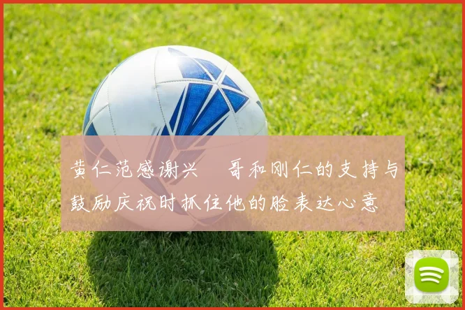 黄仁范感谢兴慜哥和刚仁的支持与鼓励庆祝时抓住他的脸表达心意